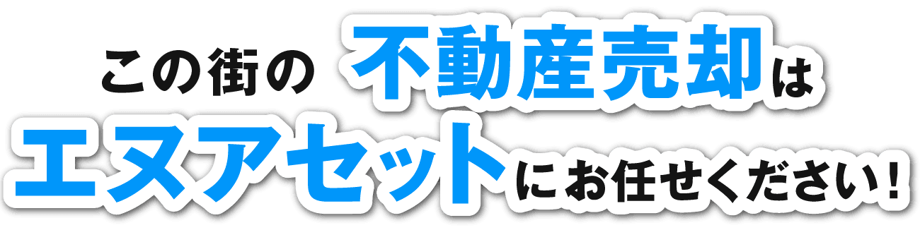 この街の不動産売却はエヌアセットにお任せください